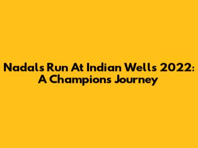 Nadal's Run At Indian Wells 2022: A Champion's Journey
