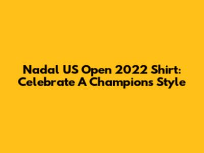 Nadal US Open 2022 Shirt: Celebrate A Champion's Style