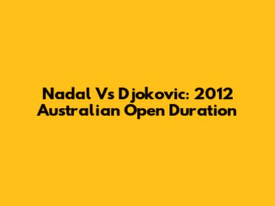 Nadal Vs Djokovic: 2012 Australian Open Duration