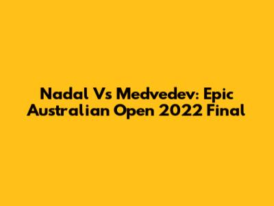 Nadal Vs Medvedev: Epic Australian Open 2022 Final