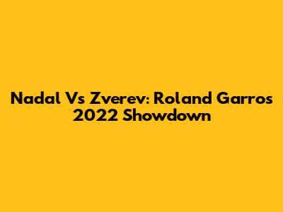 Nadal Vs Zverev: Roland Garros 2022 Showdown