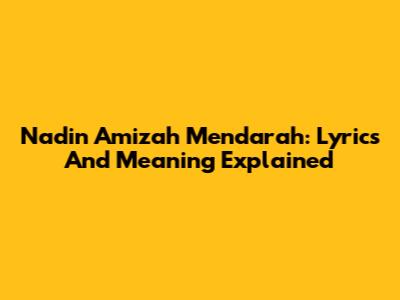 Nadin Amizah Mendarah: Lyrics And Meaning Explained