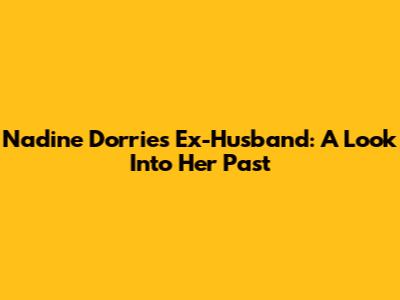Nadine Dorries' Ex-Husband: A Look Into Her Past