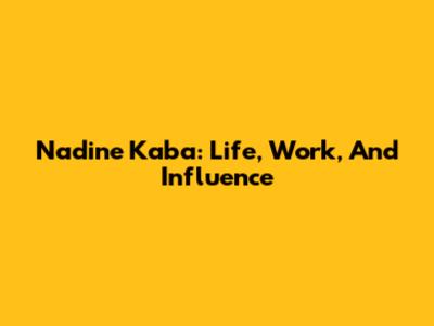 Nadine Kaba: Life, Work, And Influence