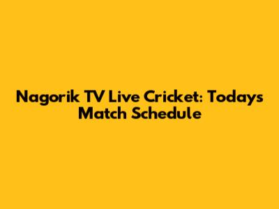 Nagorik TV Live Cricket: Today's Match Schedule