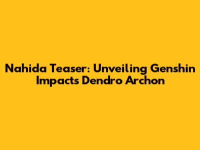 Nahida Teaser: Unveiling Genshin Impact's Dendro Archon