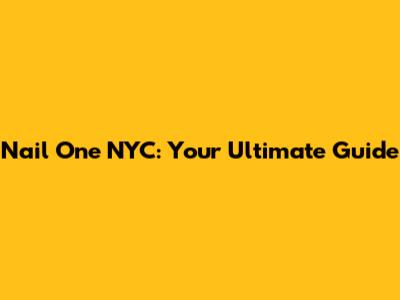 Nail One NYC: Your Ultimate Guide
