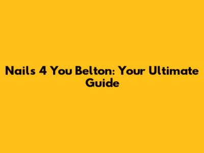 Nails 4 You Belton: Your Ultimate Guide