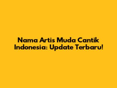 Nama Artis Muda Cantik Indonesia: Update Terbaru!