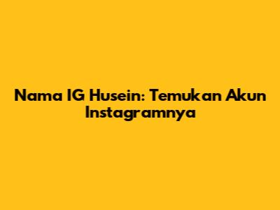 Nama IG Husein: Temukan Akun Instagramnya