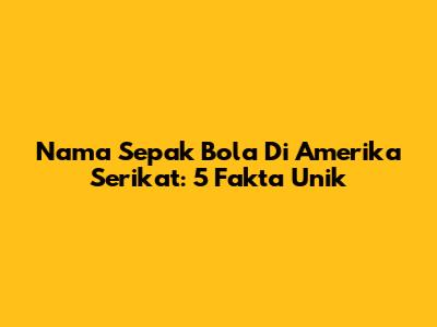 Nama Sepak Bola Di Amerika Serikat: 5 Fakta Unik