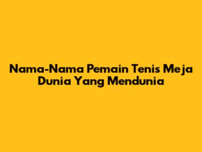 Nama-Nama Pemain Tenis Meja Dunia Yang Mendunia