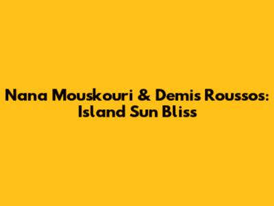 Nana Mouskouri & Demis Roussos: Island Sun Bliss