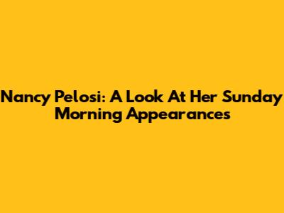 Nancy Pelosi: A Look At Her Sunday Morning Appearances