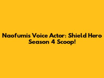Naofumi's Voice Actor: Shield Hero Season 4 Scoop!