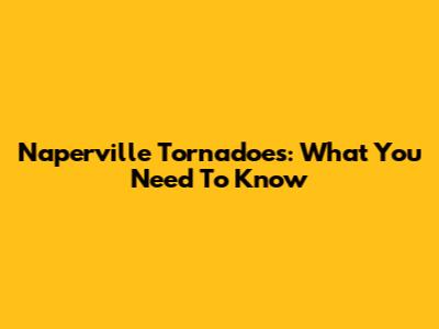 Naperville Tornadoes: What You Need To Know