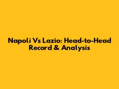 Napoli Vs Lazio: Head-to-Head Record & Analysis