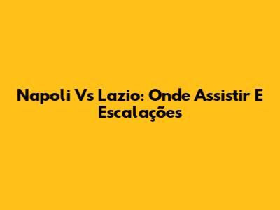 Napoli Vs Lazio: Onde Assistir E Escalações