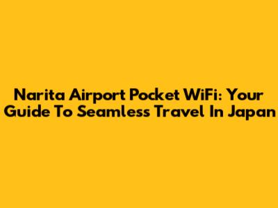 Narita Airport Pocket WiFi: Your Guide To Seamless Travel In Japan