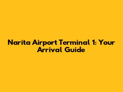 Narita Airport Terminal 1: Your Arrival Guide