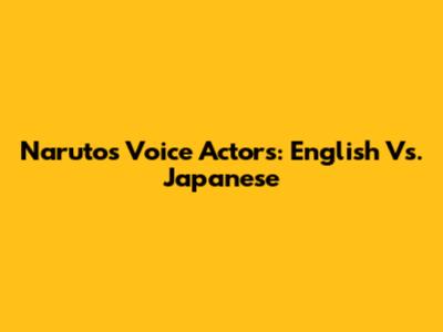 Naruto's Voice Actors: English Vs. Japanese