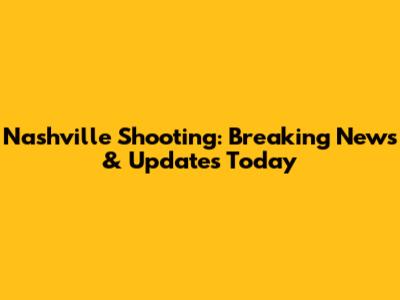 Nashville Shooting: Breaking News & Updates Today