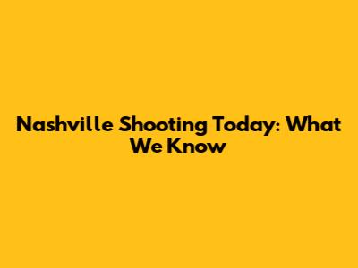 Nashville Shooting Today: What We Know