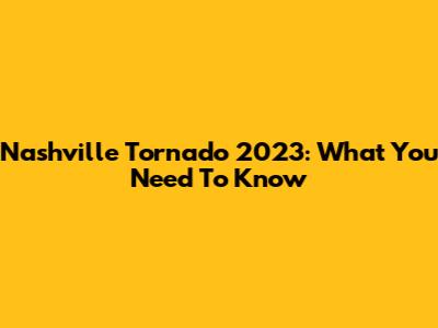 Nashville Tornado 2023: What You Need To Know
