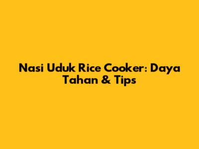 Nasi Uduk Rice Cooker: Daya Tahan & Tips