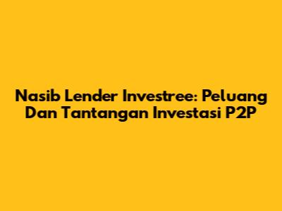 Nasib Lender Investree: Peluang Dan Tantangan Investasi P2P