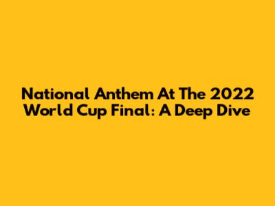 National Anthem At The 2022 World Cup Final: A Deep Dive