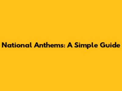 National Anthems: A Simple Guide