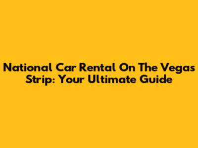 National Car Rental On The Vegas Strip: Your Ultimate Guide