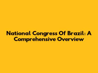 National Congress Of Brazil: A Comprehensive Overview