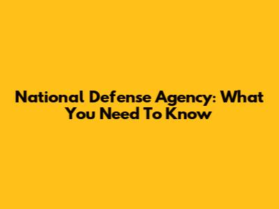 National Defense Agency: What You Need To Know