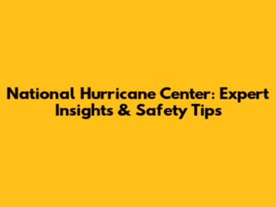 National Hurricane Center: Expert Insights & Safety Tips