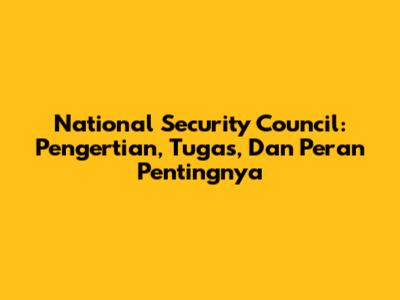 National Security Council: Pengertian, Tugas, Dan Peran Pentingnya