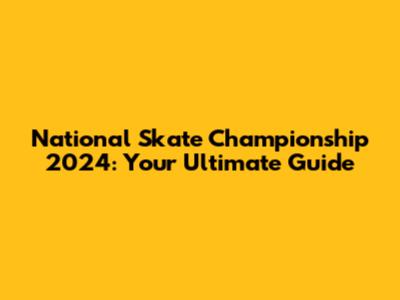National Skate Championship 2024: Your Ultimate Guide