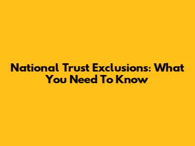 National Trust Exclusions: What You Need To Know