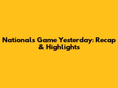 Nationals Game Yesterday: Recap & Highlights