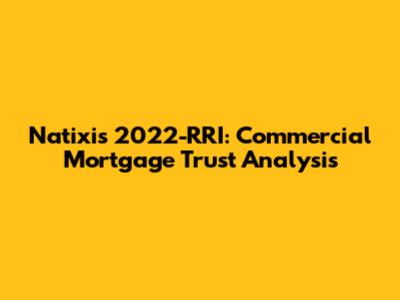 Natixis 2022-RRI: Commercial Mortgage Trust Analysis