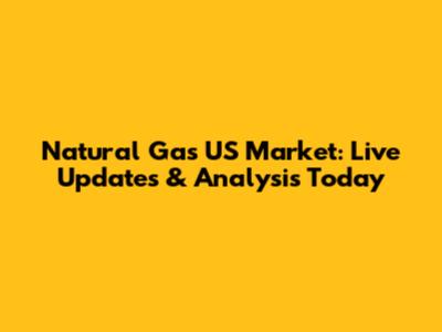 Natural Gas US Market: Live Updates & Analysis Today