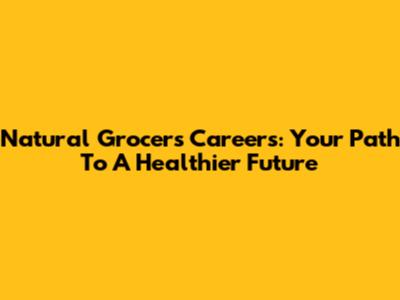 Natural Grocers Careers: Your Path To A Healthier Future