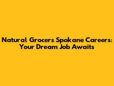 Natural Grocers Spokane Careers: Your Dream Job Awaits