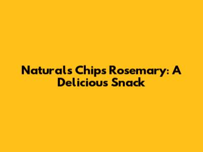 Naturals Chips Rosemary: A Delicious Snack