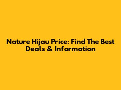 Nature Hijau Price: Find The Best Deals & Information
