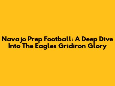 Navajo Prep Football: A Deep Dive Into The Eagles' Gridiron Glory