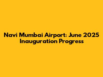 Navi Mumbai Airport: June 2025 Inauguration Progress