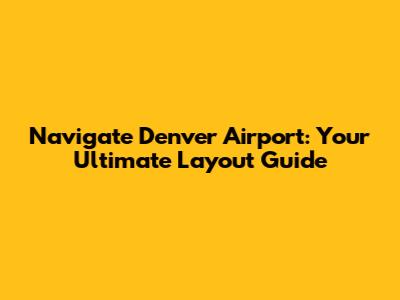Navigate Denver Airport: Your Ultimate Layout Guide