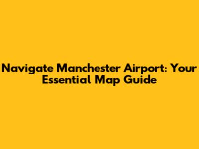 Navigate Manchester Airport: Your Essential Map Guide